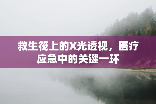 救生筏上的X光透视，医疗应急中的关键一环