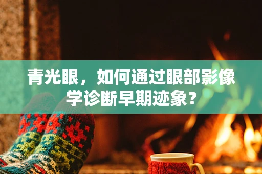 青光眼，如何通过眼部影像学诊断早期迹象？