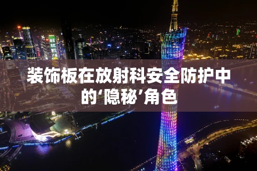装饰板在放射科安全防护中的‘隐秘’角色