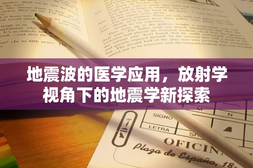地震波的医学应用，放射学视角下的地震学新探索