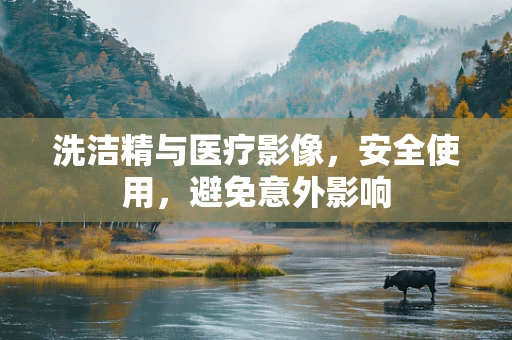 洗洁精与医疗影像，安全使用，避免意外影响