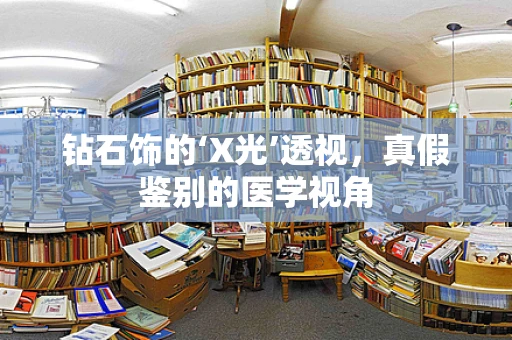 钻石饰的‘X光’透视，真假鉴别的医学视角
