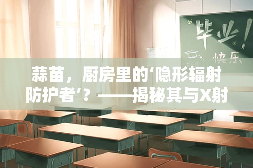 蒜苗，厨房里的‘隐形辐射防护者’？——揭秘其与X射线辐射的微妙关系