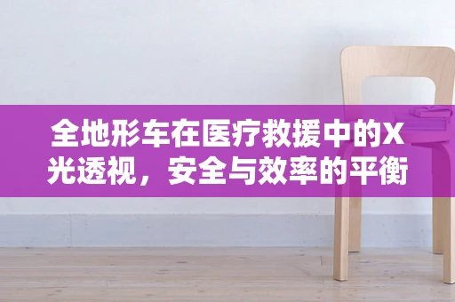 全地形车在医疗救援中的X光透视，安全与效率的平衡点在哪里？