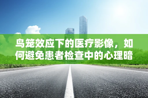 鸟笼效应下的医疗影像，如何避免患者检查中的心理暗示？