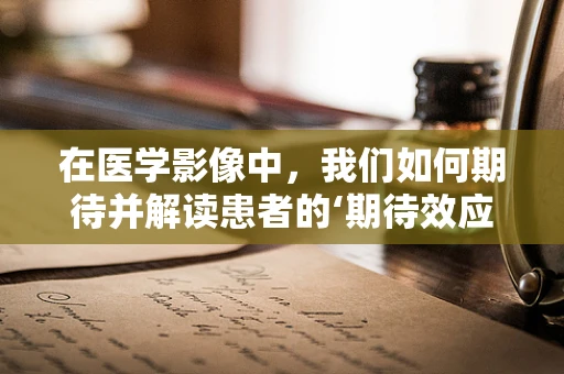 在医学影像中，我们如何期待并解读患者的‘期待效应’？