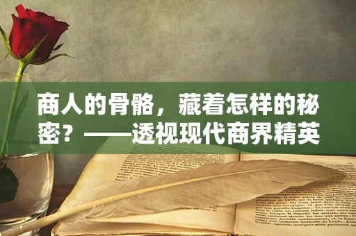 商人的骨骼，藏着怎样的秘密？——透视现代商界精英的骨骼健康