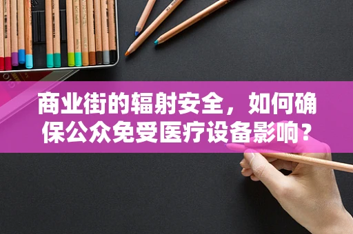 商业街的辐射安全，如何确保公众免受医疗设备影响？