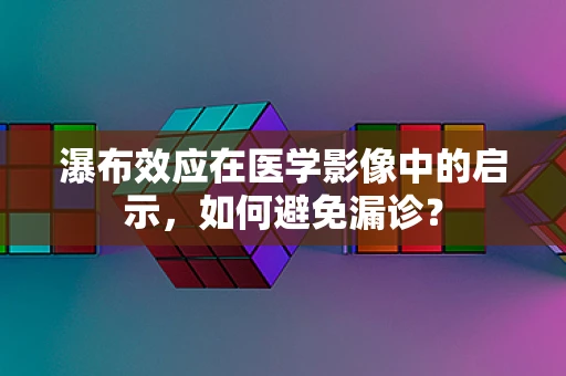 瀑布效应在医学影像中的启示，如何避免漏诊？