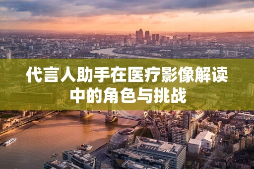 代言人助手在医疗影像解读中的角色与挑战