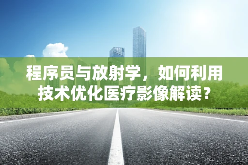 程序员与放射学，如何利用技术优化医疗影像解读？