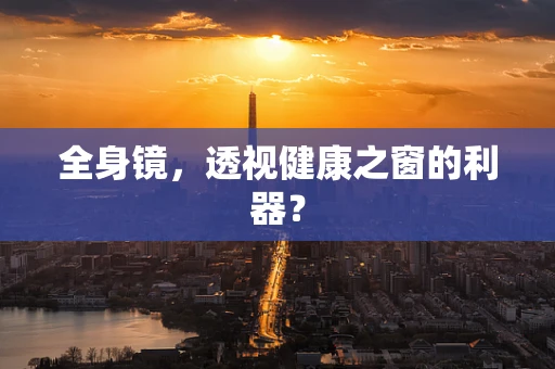 全身镜，透视健康之窗的利器？