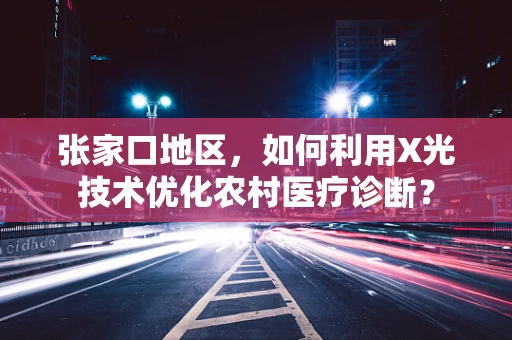 张家口地区，如何利用X光技术优化农村医疗诊断？