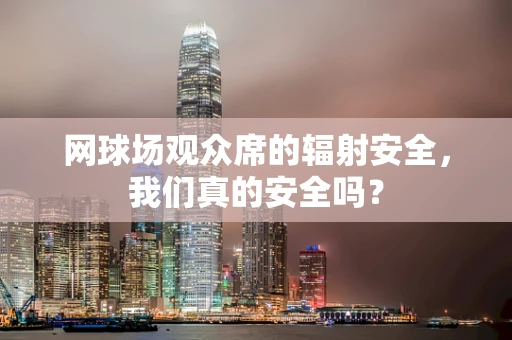网球场观众席的辐射安全，我们真的安全吗？