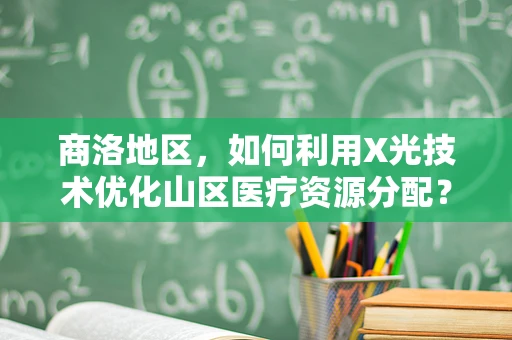 商洛地区，如何利用X光技术优化山区医疗资源分配？