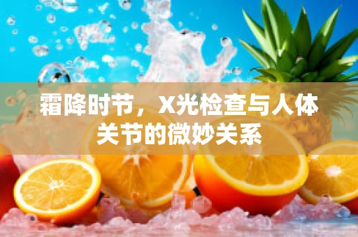 霜降时节，X光检查与人体关节的微妙关系