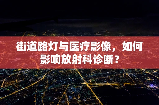 街道路灯与医疗影像，如何影响放射科诊断？