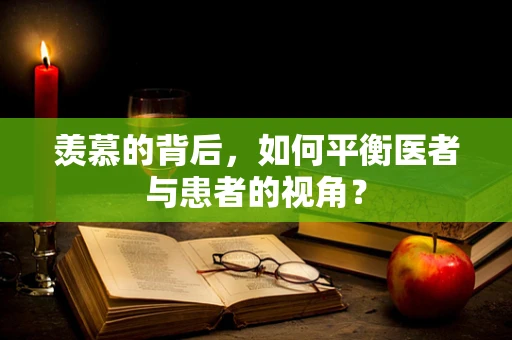 羡慕的背后，如何平衡医者与患者的视角？