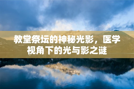 教堂祭坛的神秘光影，医学视角下的光与影之谜