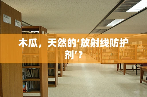木瓜，天然的‘放射线防护剂’？
