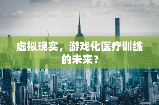 虚拟现实，游戏化医疗训练的未来？
