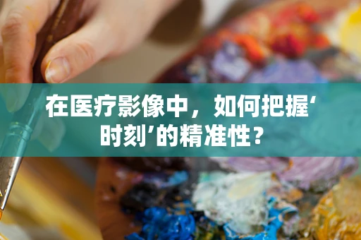 在医疗影像中，如何把握‘时刻’的精准性？