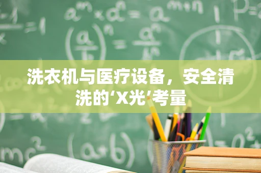 洗衣机与医疗设备，安全清洗的‘X光’考量