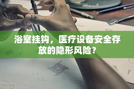 浴室挂钩，医疗设备安全存放的隐形风险？