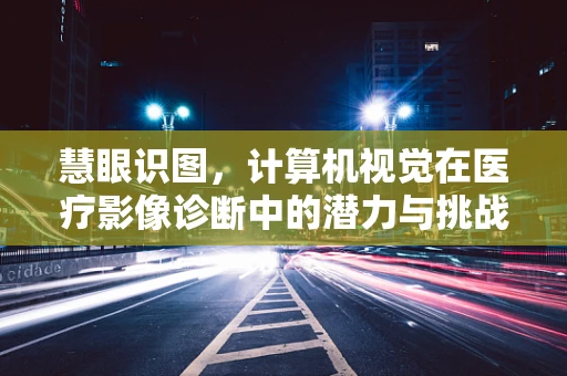慧眼识图，计算机视觉在医疗影像诊断中的潜力与挑战？