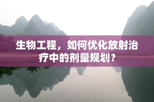 生物工程，如何优化放射治疗中的剂量规划？