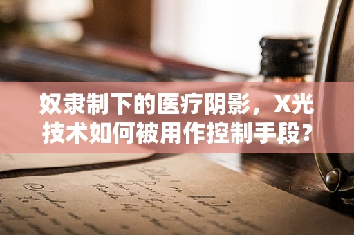 奴隶制下的医疗阴影，X光技术如何被用作控制手段？