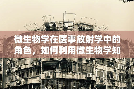 微生物学在医事放射学中的角色，如何利用微生物学知识优化放射诊断？