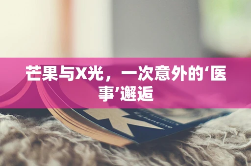 芒果与X光，一次意外的‘医事’邂逅