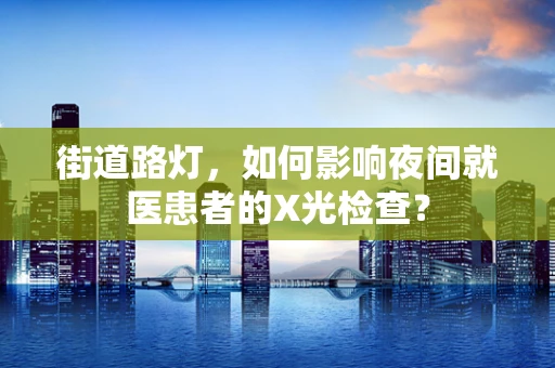 街道路灯，如何影响夜间就医患者的X光检查？