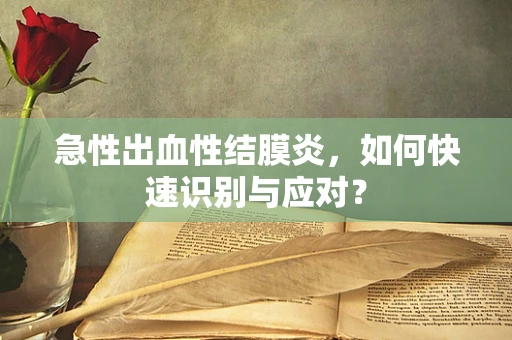 急性出血性结膜炎，如何快速识别与应对？
