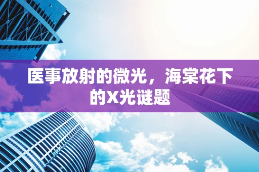 医事放射的微光，海棠花下的X光谜题