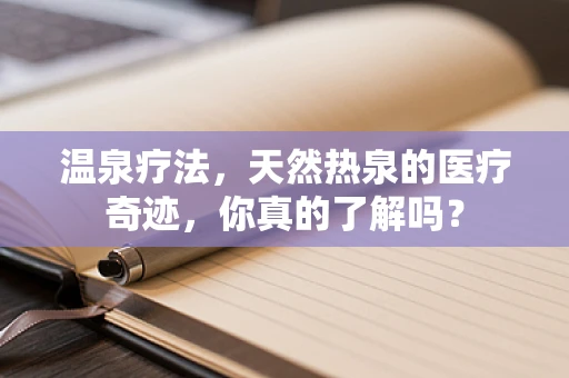 温泉疗法，天然热泉的医疗奇迹，你真的了解吗？