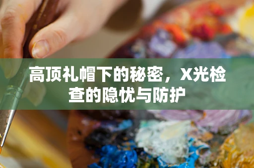 高顶礼帽下的秘密，X光检查的隐忧与防护