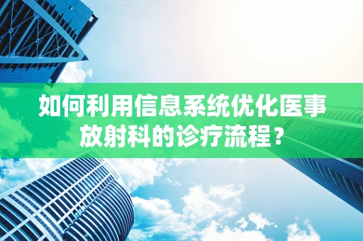 如何利用信息系统优化医事放射科的诊疗流程？