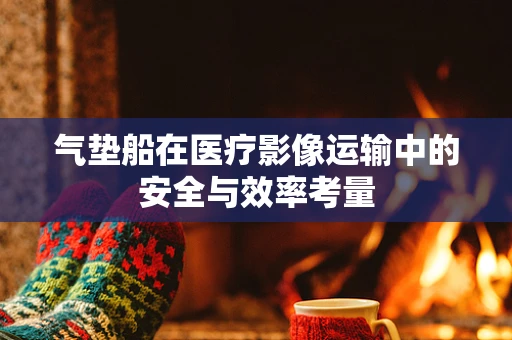 气垫船在医疗影像运输中的安全与效率考量