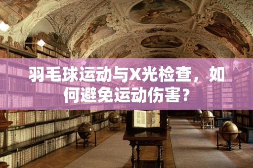 羽毛球运动与X光检查，如何避免运动伤害？