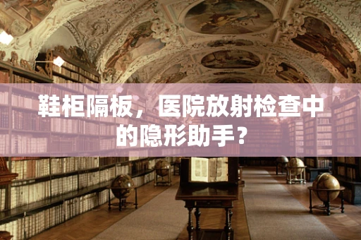 鞋柜隔板，医院放射检查中的隐形助手？