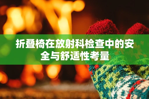 折叠椅在放射科检查中的安全与舒适性考量