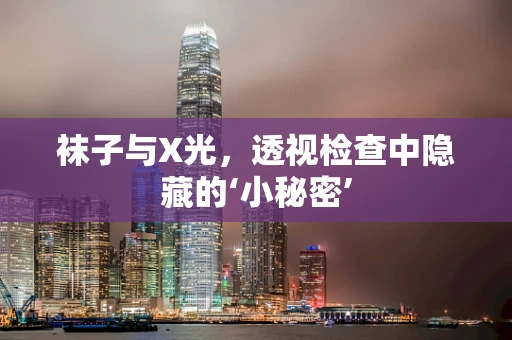 袜子与X光，透视检查中隐藏的‘小秘密’