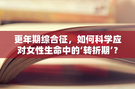 更年期综合征，如何科学应对女性生命中的‘转折期’？