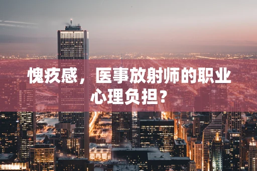 愧疚感，医事放射师的职业心理负担？