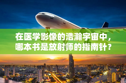 在医学影像的浩瀚宇宙中，哪本书是放射师的指南针？
