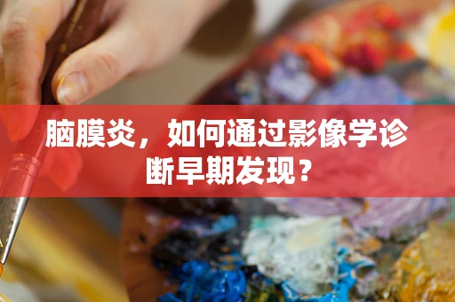 脑膜炎，如何通过影像学诊断早期发现？