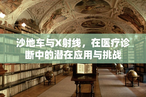 沙地车与X射线，在医疗诊断中的潜在应用与挑战