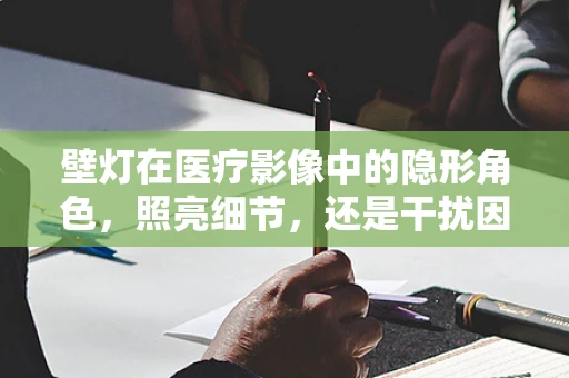 壁灯在医疗影像中的隐形角色，照亮细节，还是干扰因素？